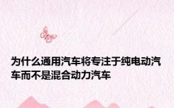 为什么通用汽车将专注于纯电动汽车而不是混合动力汽车