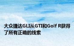 大众捷达GLI从GTI和Golf R获得了所有正确的线索