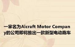 一家名为Alcraft Motor Company的公司即将推出一款新型电动跑车