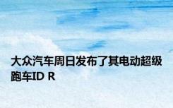 大众汽车周日发布了其电动超级跑车ID R