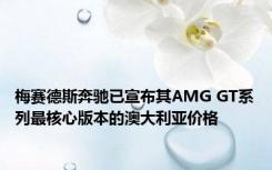 梅赛德斯奔驰已宣布其AMG GT系列最核心版本的澳大利亚价格