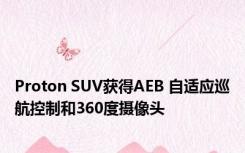Proton SUV获得AEB 自适应巡航控制和360度摄像头