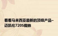 看看马来西亚最新的顶级产品–迈凯伦720S蜘蛛