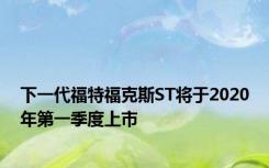 下一代福特福克斯ST将于2020年第一季度上市