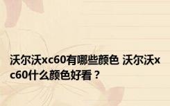 沃尔沃xc60有哪些颜色 沃尔沃xc60什么颜色好看？