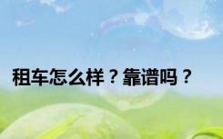 租车怎么样？靠谱吗？