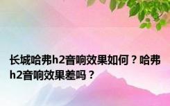长城哈弗h2音响效果如何？哈弗h2音响效果差吗？