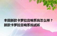 丰田新款卡罗拉音响系统怎么样？新款卡罗拉音响系统试听
