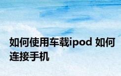 如何使用车载ipod 如何连接手机