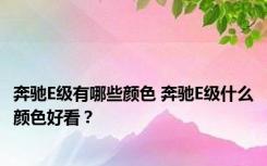 奔驰E级有哪些颜色 奔驰E级什么颜色好看？