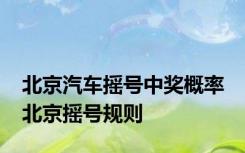 北京汽车摇号中奖概率 北京摇号规则