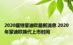 2020福特蒙迪欧最新消息 2020年蒙迪欧换代上市时间
