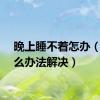 晚上睡不着怎办（有什么办法解决）