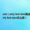not（only but also用法 not only but also怎么用）