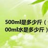 500ml是多少斤（介绍500ml水是多少斤）