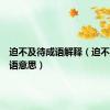 迫不及待成语解释（迫不及待成语意思）