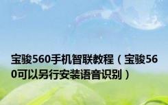宝骏560手机智联教程（宝骏560可以另行安装语音识别）