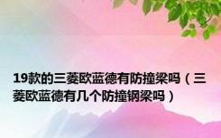 19款的三菱欧蓝德有防撞梁吗（三菱欧蓝德有几个防撞钢梁吗）