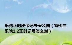 乐驰正时皮带记号安装图（雪佛兰乐驰1.2正时记号怎么对）