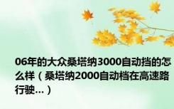 06年的大众桑塔纳3000自动挡的怎么样（桑塔纳2000自动档在高速路行驶…）