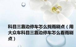 科目三靠边停车怎么找雨刷点（用大众车科目三靠边停车怎么看雨刷点）