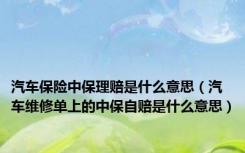 汽车保险中保理赔是什么意思（汽车维修单上的中保自赔是什么意思）