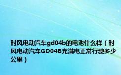 时风电动汽车gd04b的电池什么样（时风电动汽车GD04B充满电正常行驶多少公里）