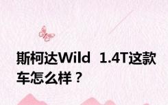 斯柯达Wild  1.4T这款车怎么样？