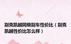别克凯越同级别车性价比（别克凯越性价比怎么样）