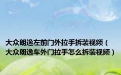 大众朗逸左前门外拉手拆装视频（大众朗逸车外门拉手怎么拆装视频）
