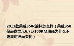 2013款荣威350c油耗怎么样（荣威350仪表盘显示6.7L/100KM油耗为什么不更具时速而变化）