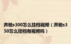 奔驰s300怎么挂档视频（奔驰s350怎么挂档有视频吗）