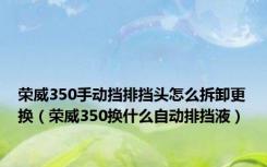 荣威350手动挡排挡头怎么拆卸更换（荣威350换什么自动排挡液）