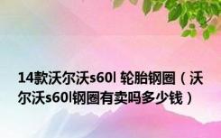 14款沃尔沃s60l 轮胎钢圈（沃尔沃s60l钢圈有卖吗多少钱）