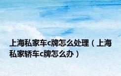 上海私家车c牌怎么处理（上海私家轿车c牌怎么办）