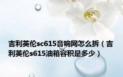 吉利英伦sc615音响网怎么拆（吉利英伦s615油箱容积是多少）