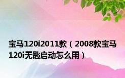 宝马120i2011款（2008款宝马120i无匙启动怎么用）