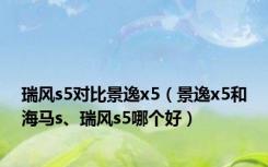 瑞风s5对比景逸x5（景逸x5和海马s、瑞风s5哪个好）