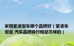 家用紧凑型车哪个品牌好（紧凑车里面 汽车品牌排行榜是怎样的）