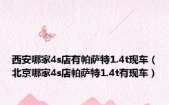 西安哪家4s店有帕萨特1.4t现车（北京哪家4s店帕萨特1.4t有现车）