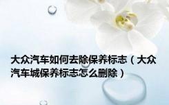 大众汽车如何去除保养标志（大众汽车城保养标志怎么删除）