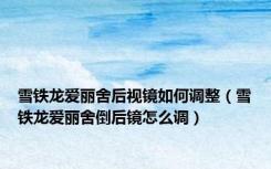 雪铁龙爱丽舍后视镜如何调整（雪铁龙爱丽舍倒后镜怎么调）