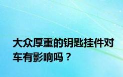 大众厚重的钥匙挂件对车有影响吗？