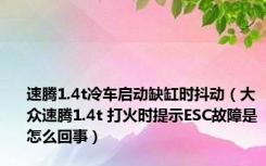 速腾1.4t冷车启动缺缸时抖动（大众速腾1.4t 打火时提示ESC故障是怎么回事）