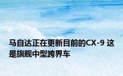 马自达正在更新目前的CX-9 这是旗舰中型跨界车