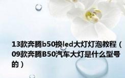 13款奔腾b50换led大灯灯泡教程（09款奔腾B50汽车大灯是什么型号的）