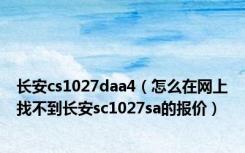 长安cs1027daa4（怎么在网上找不到长安sc1027sa的报价）