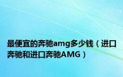 最便宜的奔驰amg多少钱（进口奔驰和进口奔驰AMG）