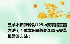 五羊本田新锋影125-s安装报警器方法（五羊本田新锋影125-s安装报警器方法）