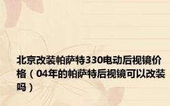北京改装帕萨特330电动后视镜价格（04年的帕萨特后视镜可以改装吗）
